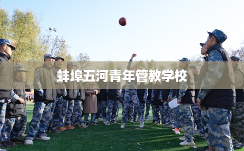 蚌埠五河青年管教学校 蚌埠五河青年管教学校