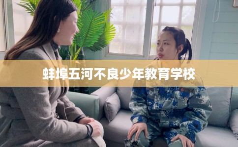 蚌埠五河不良少年教育学校 蚌埠五河不良少年教育学校