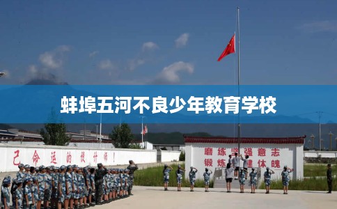 蚌埠五河不良少年教育学校 蚌埠五河不良少年教育学校