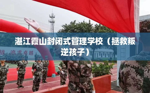 湛江霞山封闭式管理学校（拯救叛逆孩子）