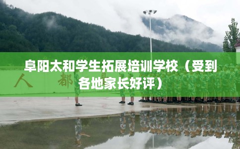 阜阳太和学生拓展培训学校（受到各地家长好评）