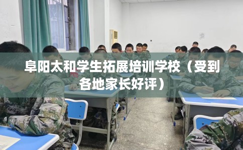 阜阳太和学生拓展培训学校（受到各地家长好评）