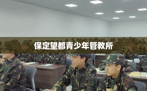 保定望都青少年管教所 保定望都青少年管教所