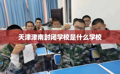天津津南封闭学校是什么学校 天津津南封闭学校是什么学校