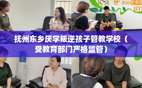 抚州东乡厌学叛逆孩子管教学校（受教育部门严格监管）