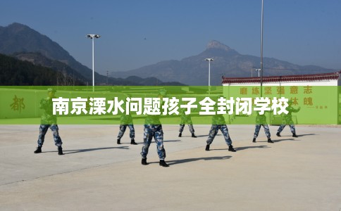 南京溧水问题孩子全封闭学校