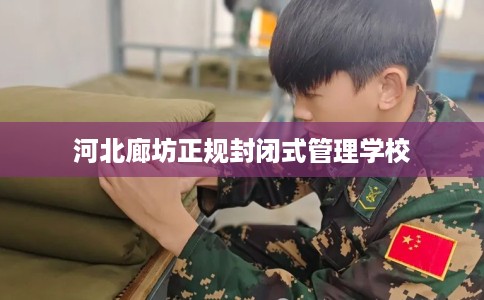 河北廊坊正规封闭式管理学校 河北廊坊正规封闭式管理学校
