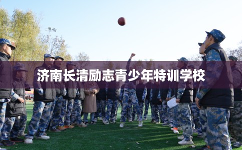 济南长清励志青少年特训学校