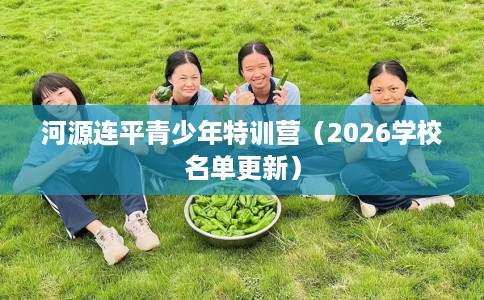 河源连平青少年特训营（2026学校名单更新）