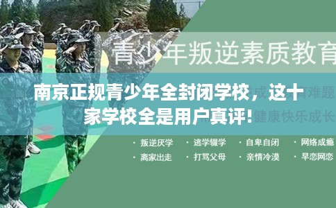 南京正规青少年全封闭学校,这十家学校全是用户真评! 南京正规青少年全封闭学校,这十家学校全是用户真评!