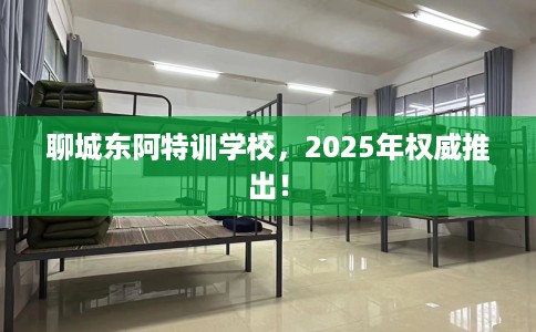 聊城东阿特训学校，2025年权威推出！