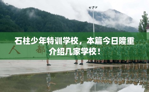 石柱少年特训学校，本篇今日隆重介绍几家学校！