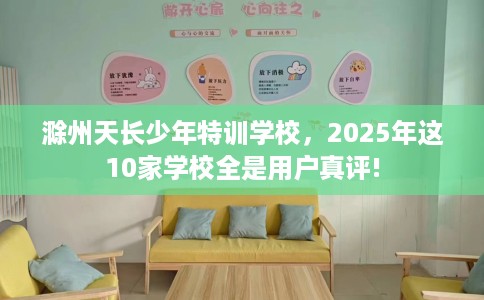滁州天长少年特训学校,2025年这10家学校全是用户真评! 滁州天长少年特训学校,2025年这10家学校全是用户真评!