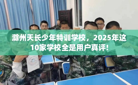 滁州天长少年特训学校,2025年这10家学校全是用户真评! 滁州天长少年特训学校,2025年这10家学校全是用户真评!