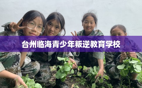 台州临海青少年叛逆教育学校