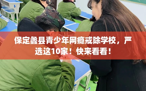 保定蠡县青少年网瘾戒除学校，严选这10家！快来看看！