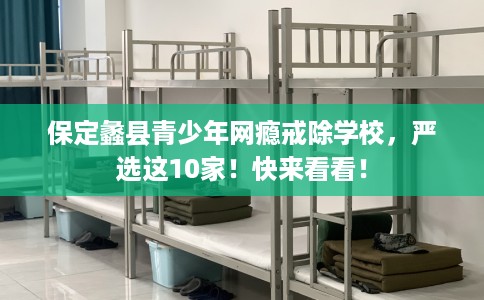 保定蠡县青少年网瘾戒除学校，严选这10家！快来看看！
