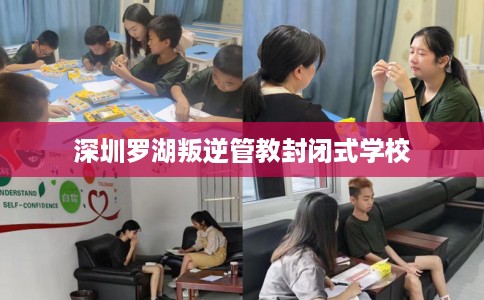 深圳罗湖叛逆管教封闭式学校