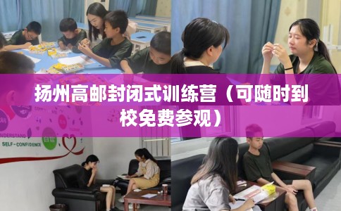扬州高邮封闭式训练营（可随时到校免费参观）