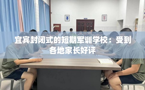 宜宾封闭式的短期军训学校：受到各地家长好评