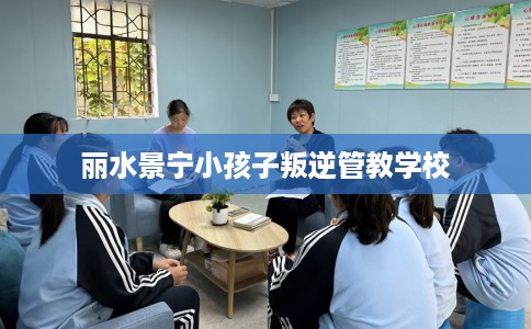 丽水景宁小孩子叛逆管教学校