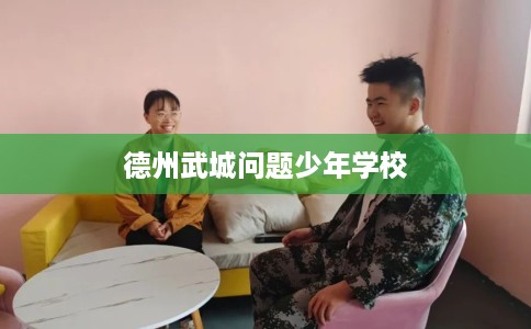德州武城问题少年学校 德州武城问题少年学校