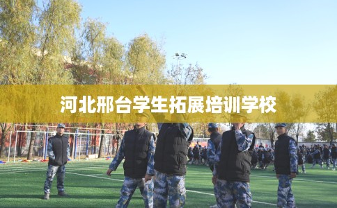 河北邢台学生拓展培训学校
