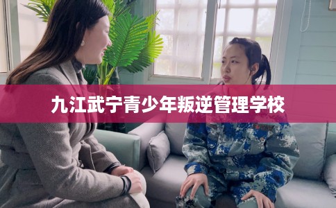 九江武宁青少年叛逆管理学校 九江武宁青少年叛逆管理学校