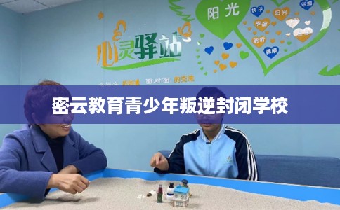 密云教育青少年叛逆封闭学校