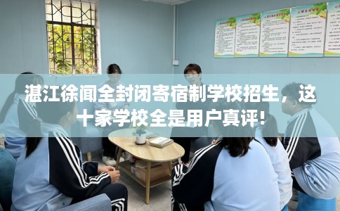 湛江徐闻全封闭寄宿制学校招生,这十家学校全是用户真评! 湛江徐闻全封闭寄宿制学校招生,这十家学校全是用户真评!