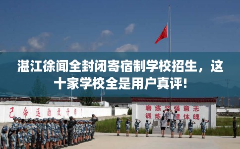 湛江徐闻全封闭寄宿制学校招生,这十家学校全是用户真评! 湛江徐闻全封闭寄宿制学校招生,这十家学校全是用户真评!