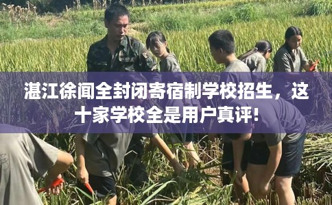 湛江徐闻全封闭寄宿制学校招生,这十家学校全是用户真评! 湛江徐闻全封闭寄宿制学校招生,这十家学校全是用户真评!