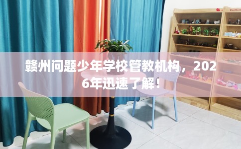 赣州问题少年学校管教机构,2026年迅速了解! 赣州问题少年学校管教机构,2026年迅速了解!