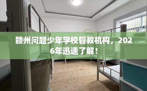 赣州问题少年学校管教机构,2026年迅速了解! 赣州问题少年学校管教机构,2026年迅速了解!