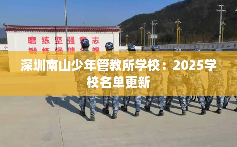 深圳南山少年管教所学校：2025学校名单更新