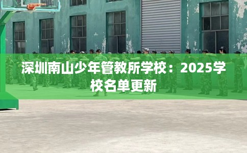 深圳南山少年管教所学校：2025学校名单更新