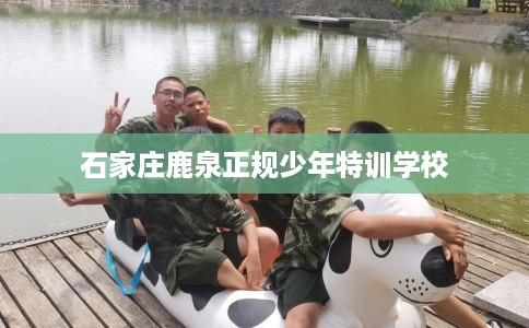 石家庄鹿泉正规少年特训学校