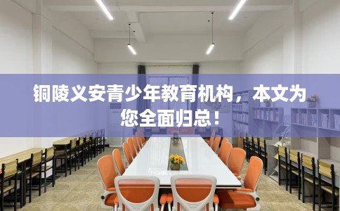 铜陵义安青少年教育机构，本文为您全面归总！
