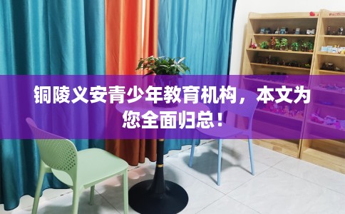铜陵义安青少年教育机构，本文为您全面归总！