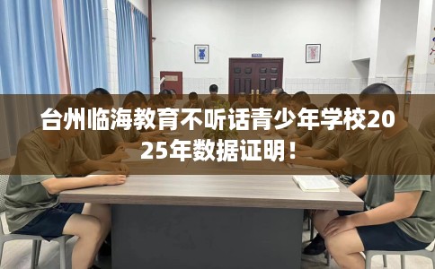 台州临海教育不听话青少年学校2025年数据证明！