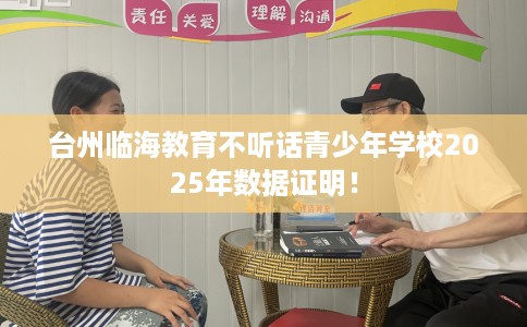 台州临海教育不听话青少年学校2025年数据证明！