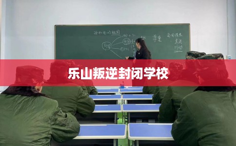乐山叛逆封闭学校
