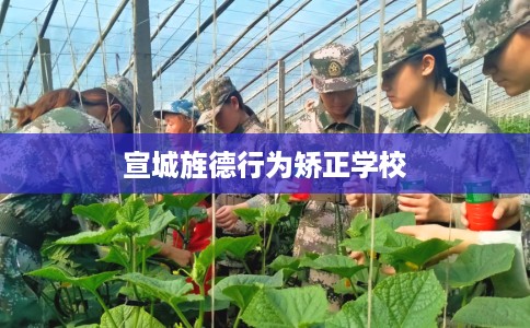 宣城旌德行为矫正学校