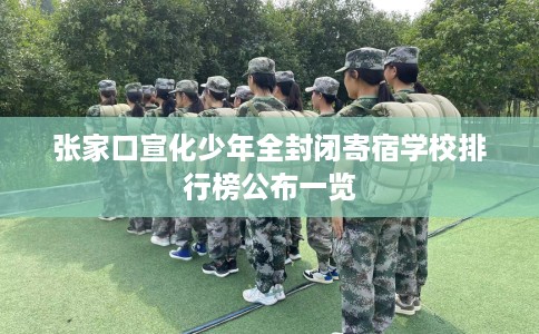 张家口宣化少年全封闭寄宿学校排行榜公布一览