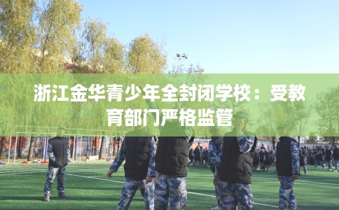 浙江金华青少年全封闭学校：受教育部门严格监管