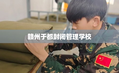 赣州于都封闭管理学校