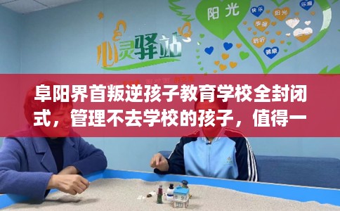 阜阳界首叛逆孩子教育学校全封闭式，管理不去学校的孩子，值得一看！