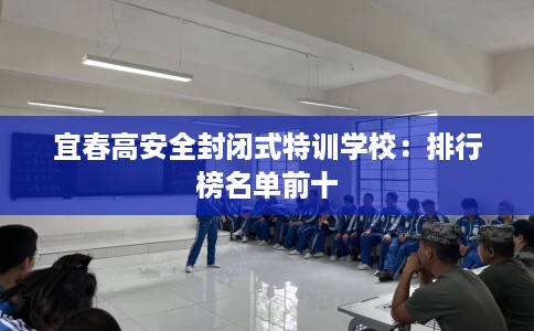 宜春高安全封闭式特训学校：排行榜名单前十