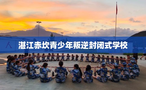 湛江赤坎青少年叛逆封闭式学校 湛江赤坎青少年叛逆封闭式学校