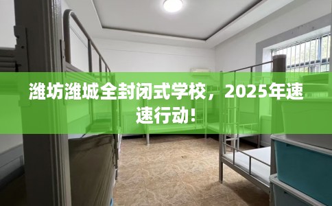 潍坊潍城全封闭式学校，2025年速速行动!